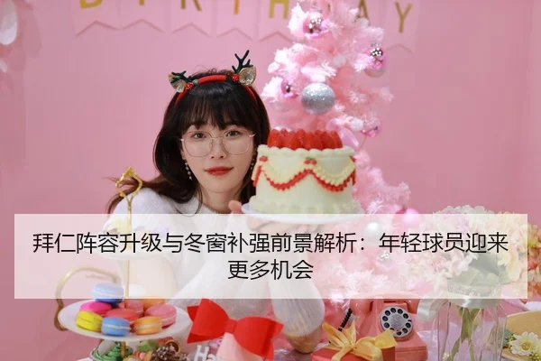 拜仁阵容升级与冬窗补强前景解析:年轻球员迎来更多机会